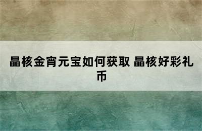 晶核金宵元宝如何获取 晶核好彩礼币